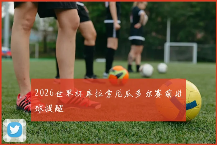 2026世界杯库拉索厄瓜多尔赛前进球提醒