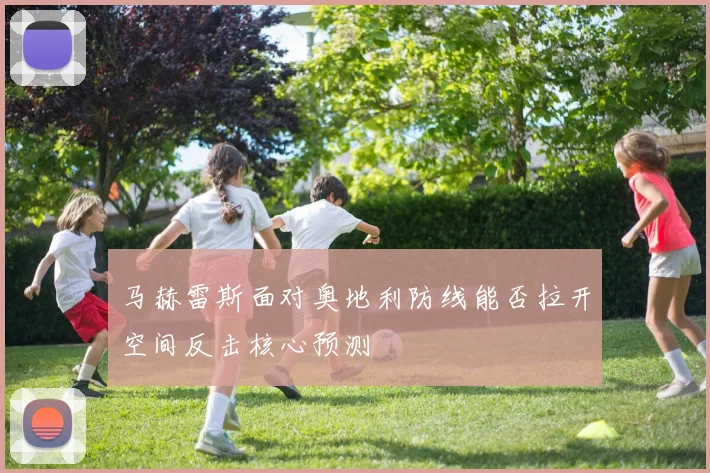 马赫雷斯面对奥地利防线能否拉开空间反击核心预测