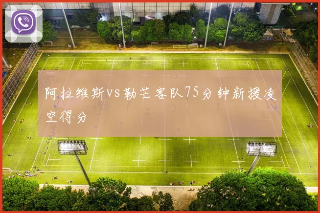 阿拉维斯vs勒芒客队75分钟新援凌空得分