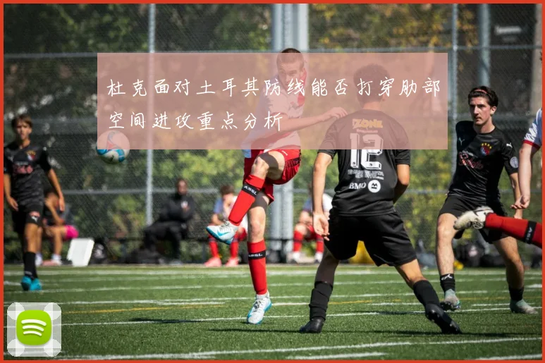 杜克面对土耳其防线能否打穿肋部空间进攻重点分析