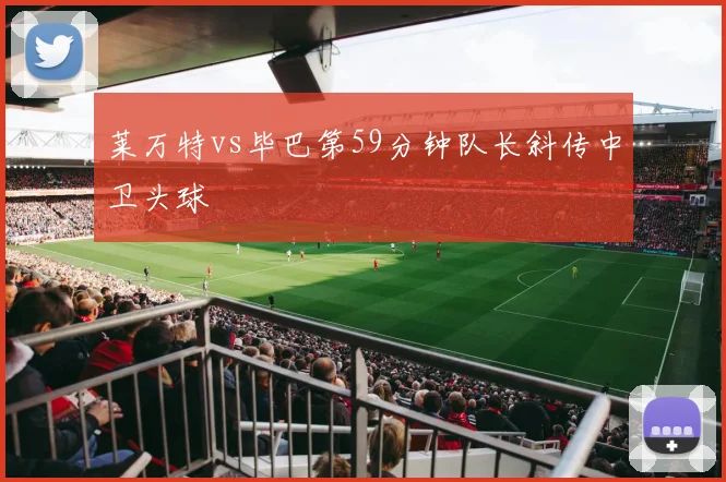 莱万特vs毕巴第59分钟队长斜传中卫头球