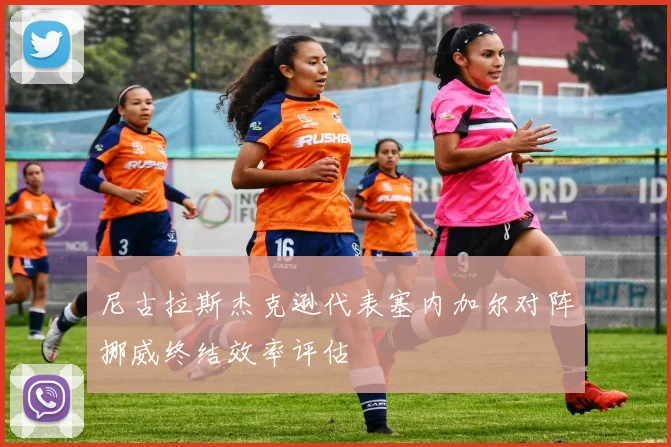尼古拉斯杰克逊代表塞内加尔对阵挪威终结效率评估