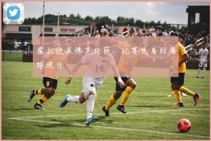蒙扎迎来佛罗伦萨,比赛先看短角球设计