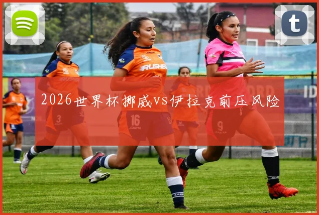 2026世界杯挪威vs伊拉克前压风险