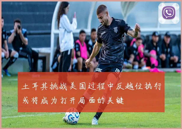 土耳其挑战美国过程中反越位执行或将成为打开局面的关键