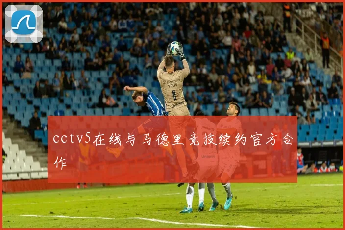 cctv5在线与马德里竞技续约官方合作