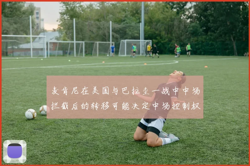 麦肯尼在美国与巴拉圭一战中中场拦截后的转移可能决定中场控制权