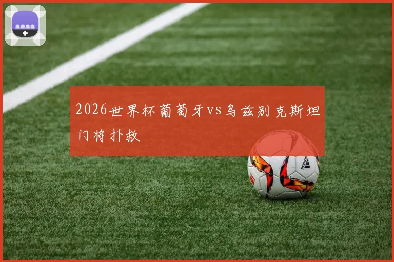2026世界杯葡萄牙vs乌兹别克斯坦门将扑救