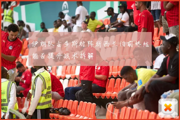 伊朗队古多斯对阵新西兰门前终结能否提升战术拆解