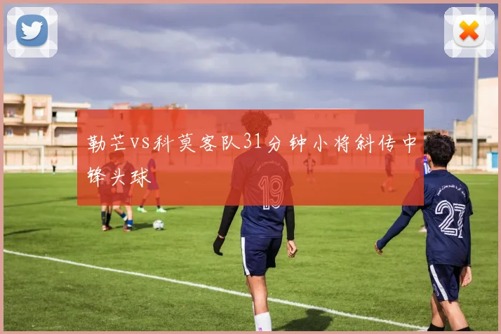 勒芒vs科莫客队31分钟小将斜传中锋头球
