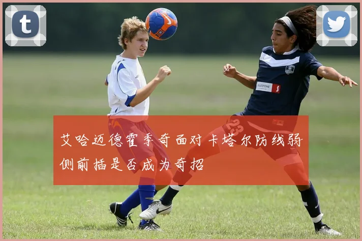 艾哈迈德霍季奇面对卡塔尔防线弱侧前插是否成为奇招